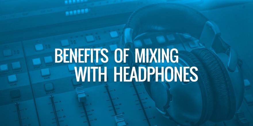 Benefits Of Audio Mixing With Headphones